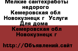 Мелкие сантехработы, недорого - Кемеровская обл., Новокузнецк г. Услуги » Для дома   . Кемеровская обл.,Новокузнецк г.